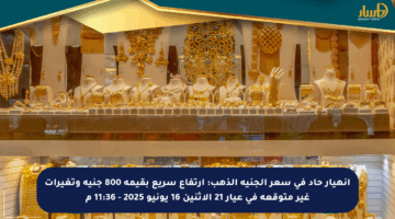 انهيار حاد في سعر الجنيه الذهب: ارتفاع سريع بقيمة 800 جنيه وتغيرات غير متوقعة في عيار 21 الإثنين 16 يونيو 2025 – 11:36 م
